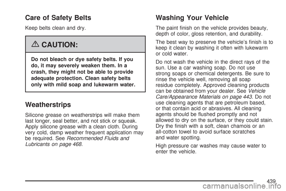 CHEVROLET MALIBU 2007 6.G Owners Manual Care of Safety Belts
Keep belts clean and dry.
{CAUTION:
Do not bleach or dye safety belts. If you
do, it may severely weaken them. In a
crash, they might not be able to provide
adequate protection. C