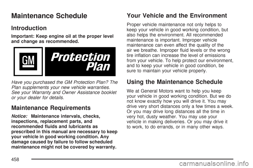 CHEVROLET MALIBU 2007 6.G Owners Manual Maintenance Schedule
Introduction
Important: Keep engine oil at the proper level
and change as recommended.
Have you purchased the GM Protection Plan? The
Plan supplements your new vehicle warranties.