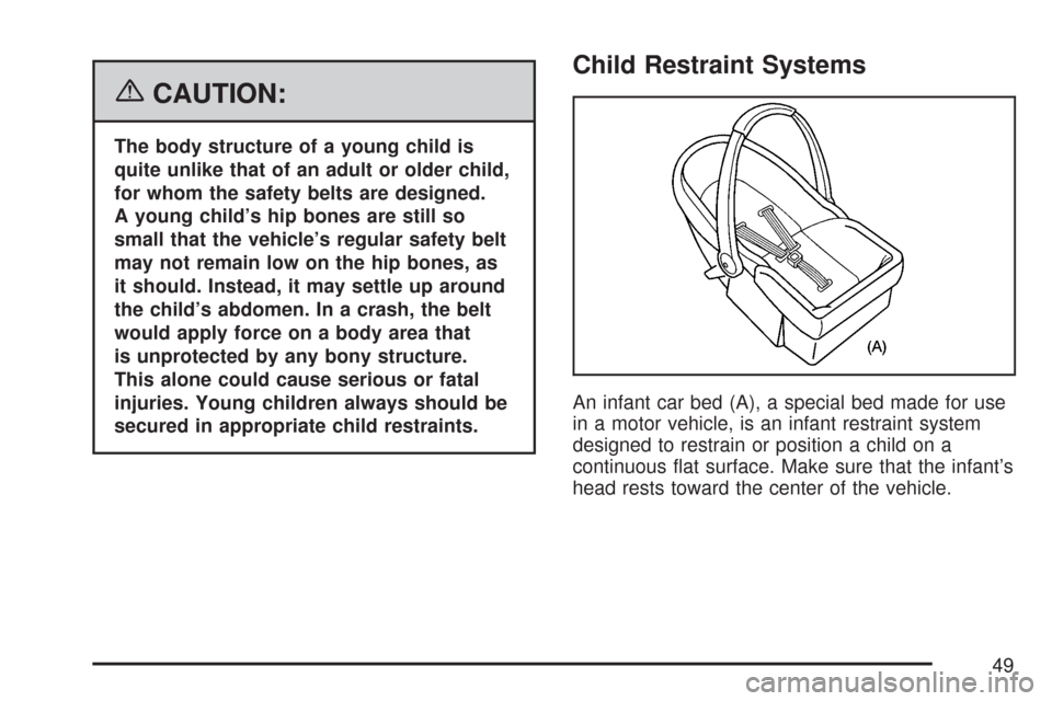 CHEVROLET MALIBU 2007 6.G Service Manual {CAUTION:
The body structure of a young child is
quite unlike that of an adult or older child,
for whom the safety belts are designed.
A young child’s hip bones are still so
small that the vehicle