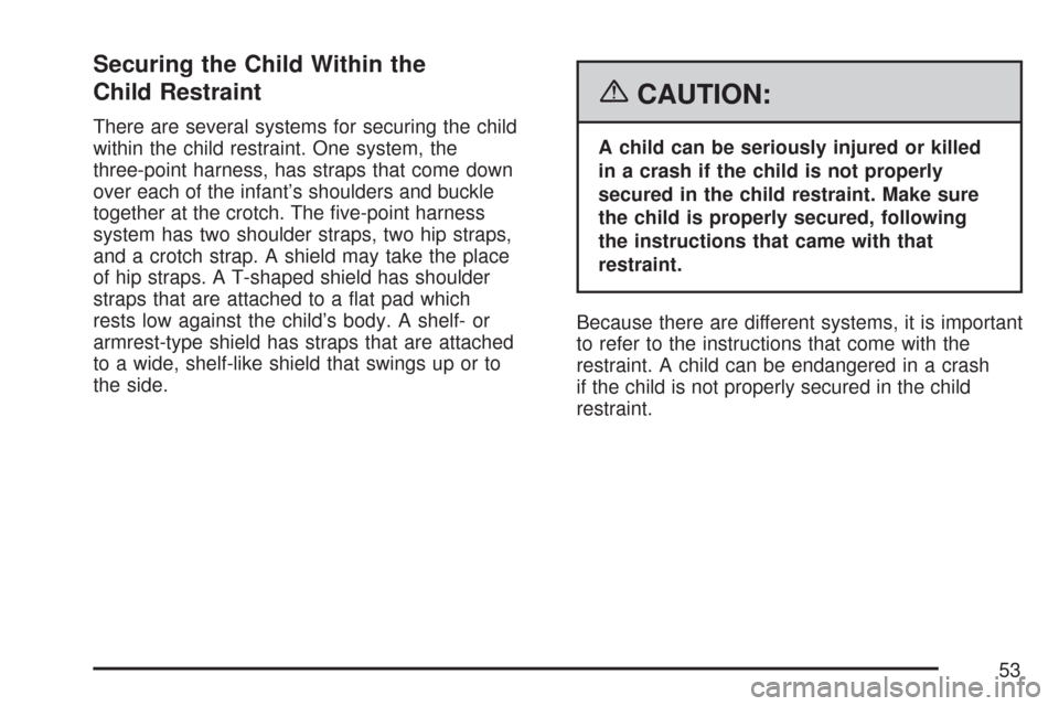 CHEVROLET MALIBU 2007 6.G Workshop Manual Securing the Child Within the
Child Restraint
There are several systems for securing the child
within the child restraint. One system, the
three-point harness, has straps that come down
over each of t