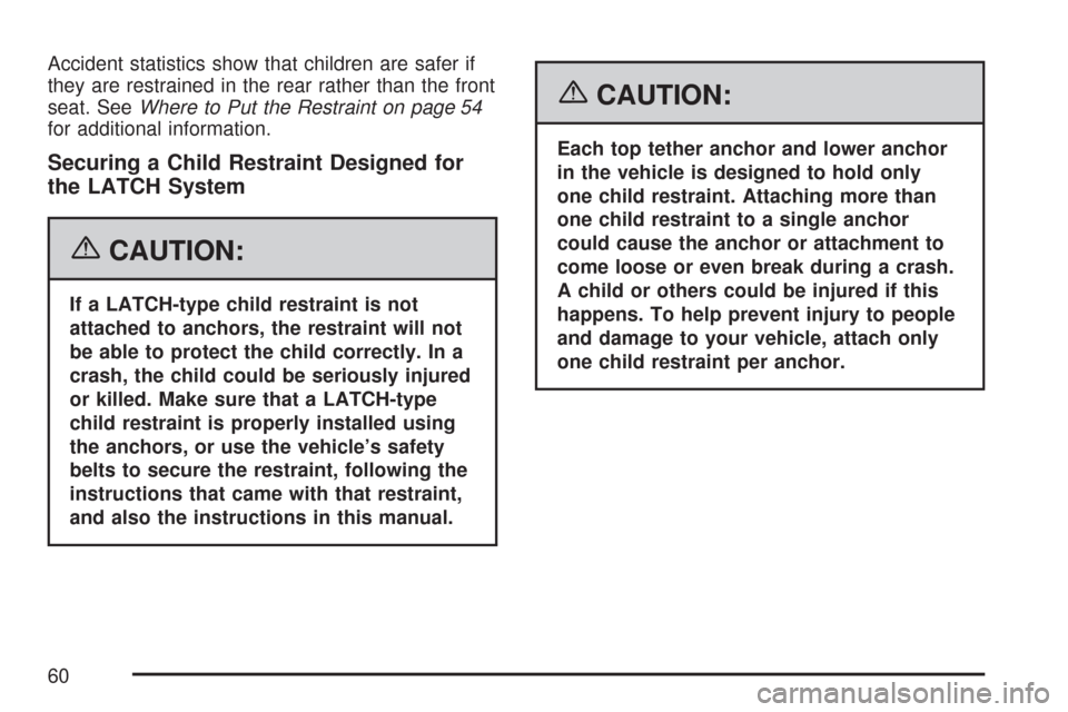 CHEVROLET MALIBU 2007 6.G Workshop Manual Accident statistics show that children are safer if
they are restrained in the rear rather than the front
seat. SeeWhere to Put the Restraint on page 54
for additional information.
Securing a Child Re