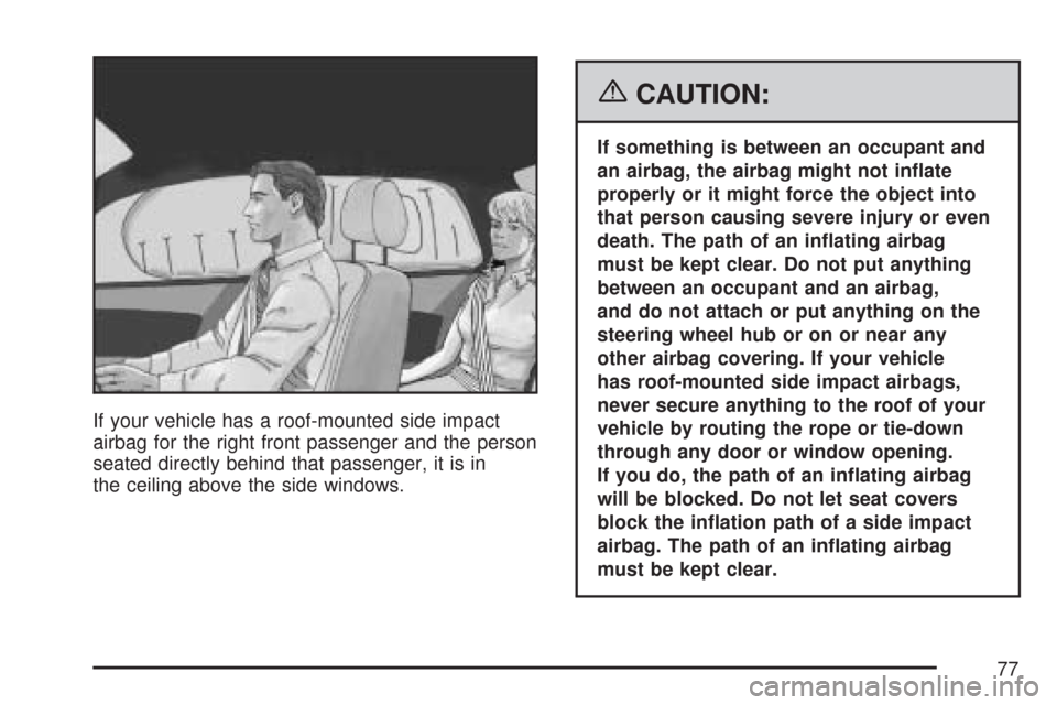CHEVROLET MALIBU 2007 6.G Manual PDF If your vehicle has a roof-mounted side impact
airbag for the right front passenger and the person
seated directly behind that passenger, it is in
the ceiling above the side windows.
{CAUTION:
If some