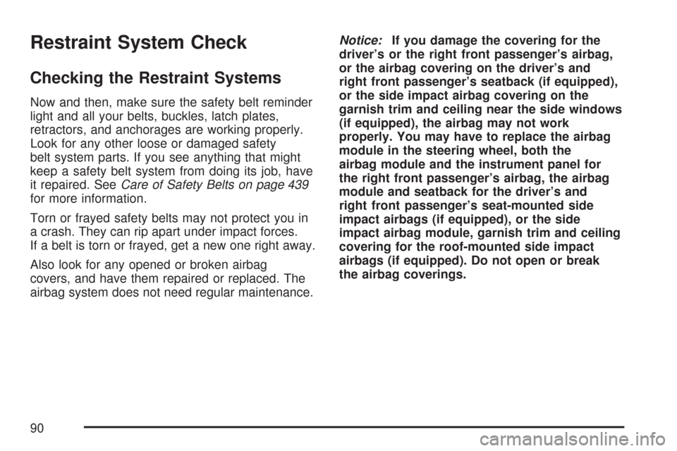 CHEVROLET MALIBU 2007 6.G Owners Manual Restraint System Check
Checking the Restraint Systems
Now and then, make sure the safety belt reminder
light and all your belts, buckles, latch plates,
retractors, and anchorages are working properly.
