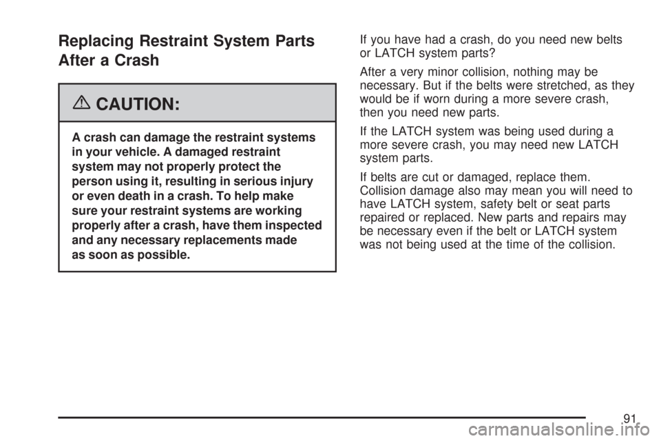 CHEVROLET MALIBU 2007 6.G Owners Manual Replacing Restraint System Parts
After a Crash
{CAUTION:
A crash can damage the restraint systems
in your vehicle. A damaged restraint
system may not properly protect the
person using it, resulting in