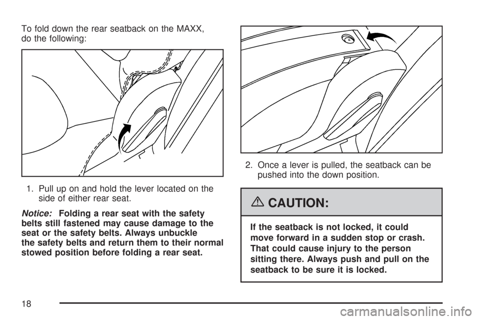 CHEVROLET MALIBU MAXX 2007 6.G User Guide To fold down the rear seatback on the MAXX,
do the following:
1. Pull up on and hold the lever located on the
side of either rear seat.
Notice:Folding a rear seat with the safety
belts still fastened 