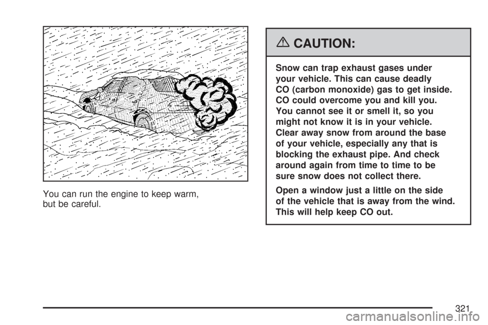 CHEVROLET MALIBU MAXX 2007 6.G Owners Manual You can run the engine to keep warm,
but be careful.
{CAUTION:
Snow can trap exhaust gases under
your vehicle. This can cause deadly
CO (carbon monoxide) gas to get inside.
CO could overcome you and k