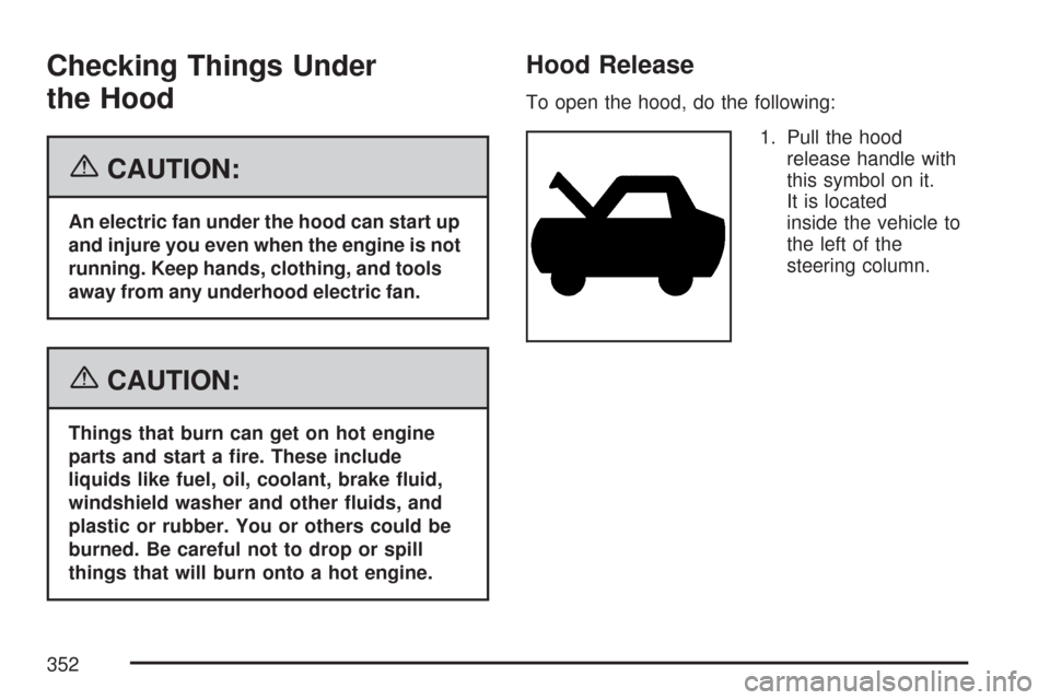 CHEVROLET MALIBU MAXX 2007 6.G Owners Manual Checking Things Under
the Hood
{CAUTION:
An electric fan under the hood can start up
and injure you even when the engine is not
running. Keep hands, clothing, and tools
away from any underhood electri