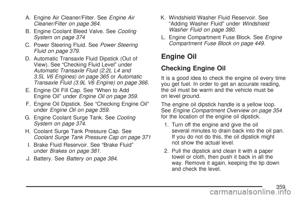 CHEVROLET MALIBU MAXX 2007 6.G Owners Manual A. Engine Air Cleaner/Filter. SeeEngine Air
Cleaner/Filter on page 364.
B. Engine Coolant Bleed Valve. SeeCooling
System on page 374
C. Power Steering Fluid. SeePower Steering
Fluid on page 379.
D. Au