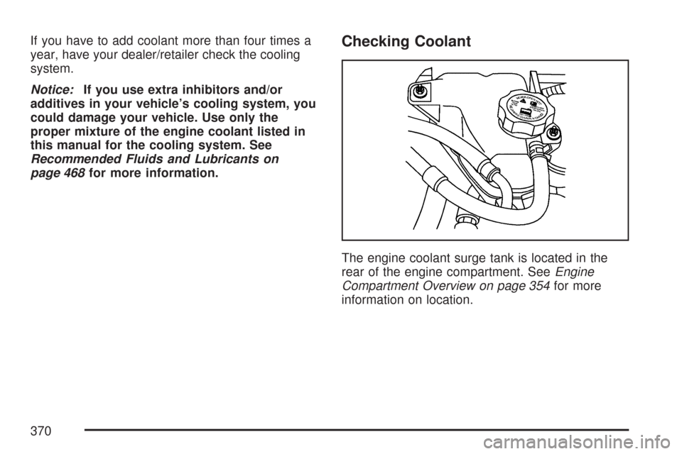 CHEVROLET MALIBU MAXX 2007 6.G Owners Manual If you have to add coolant more than four times a
year, have your dealer/retailer check the cooling
system.
Notice:If you use extra inhibitors and/or
additives in your vehicle’s cooling system, you
