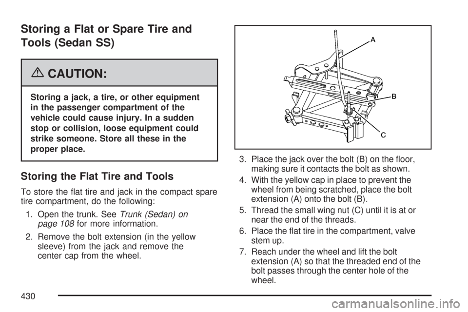 CHEVROLET MALIBU MAXX 2007 6.G Owners Manual Storing a Flat or Spare Tire and
Tools (Sedan SS)
{CAUTION:
Storing a jack, a tire, or other equipment
in the passenger compartment of the
vehicle could cause injury. In a sudden
stop or collision, lo