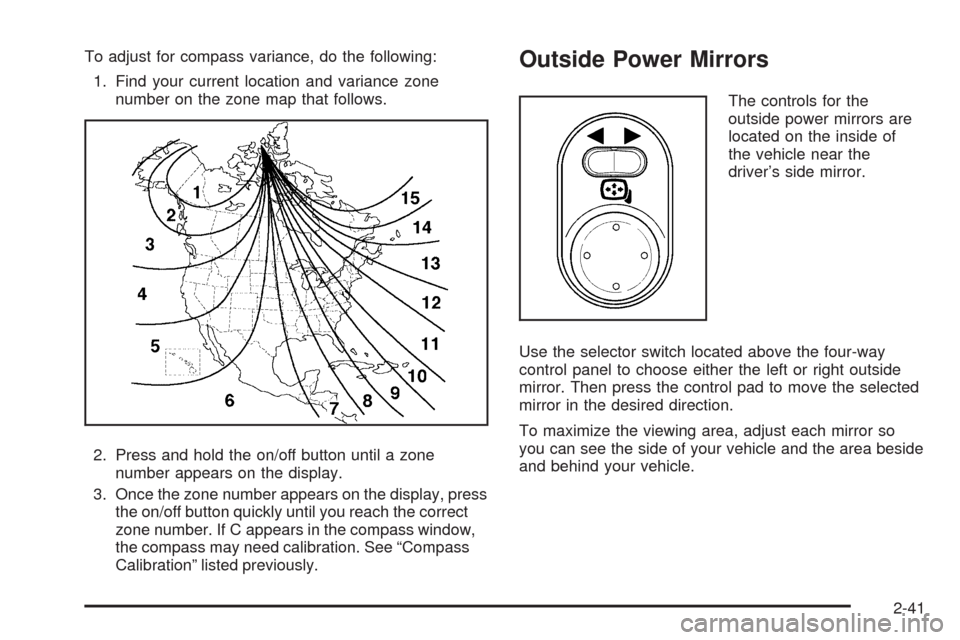 CHEVROLET MALIBU 2008 6.G Owners Manual To adjust for compass variance, do the following:
1. Find your current location and variance zone
number on the zone map that follows.
2. Press and hold the on/off button until a zone
number appears o
