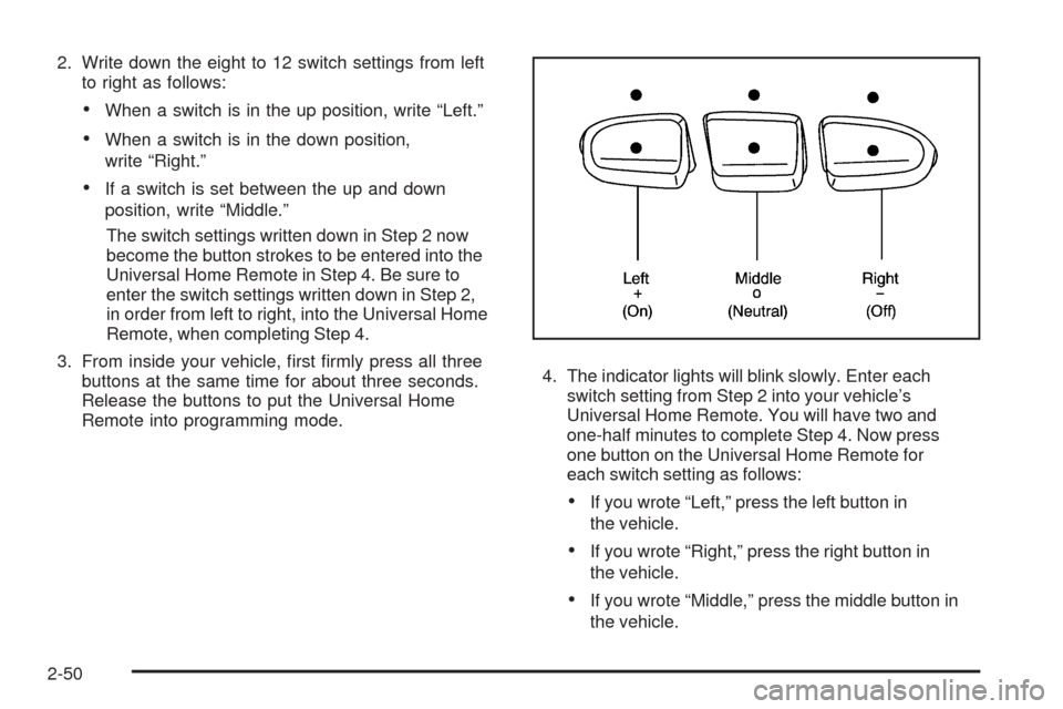 CHEVROLET MALIBU 2008 6.G Owners Manual 2. Write down the eight to 12 switch settings from left
to right as follows:
When a switch is in the up position, write “Left.”
When a switch is in the down position,
write “Right.”
If a switc