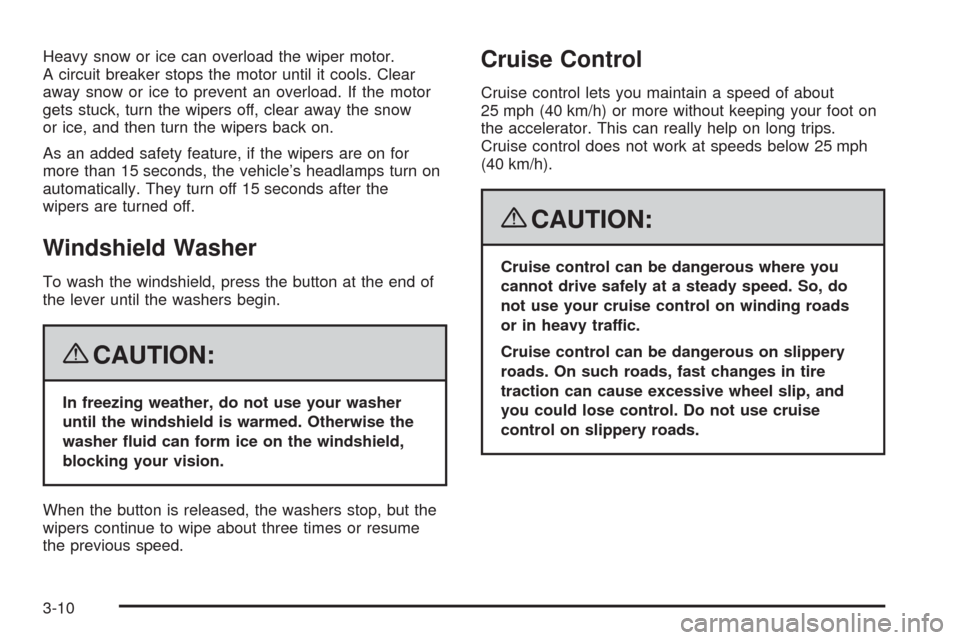 CHEVROLET MALIBU 2008 6.G Owners Manual Heavy snow or ice can overload the wiper motor.
A circuit breaker stops the motor until it cools. Clear
away snow or ice to prevent an overload. If the motor
gets stuck, turn the wipers off, clear awa