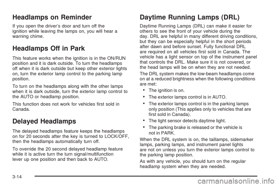 CHEVROLET MALIBU 2008 6.G Owners Manual Headlamps on Reminder
If you open the driver’s door and turn off the
ignition while leaving the lamps on, you will hear a
warning chime.
Headlamps Off in Park
This feature works when the ignition is