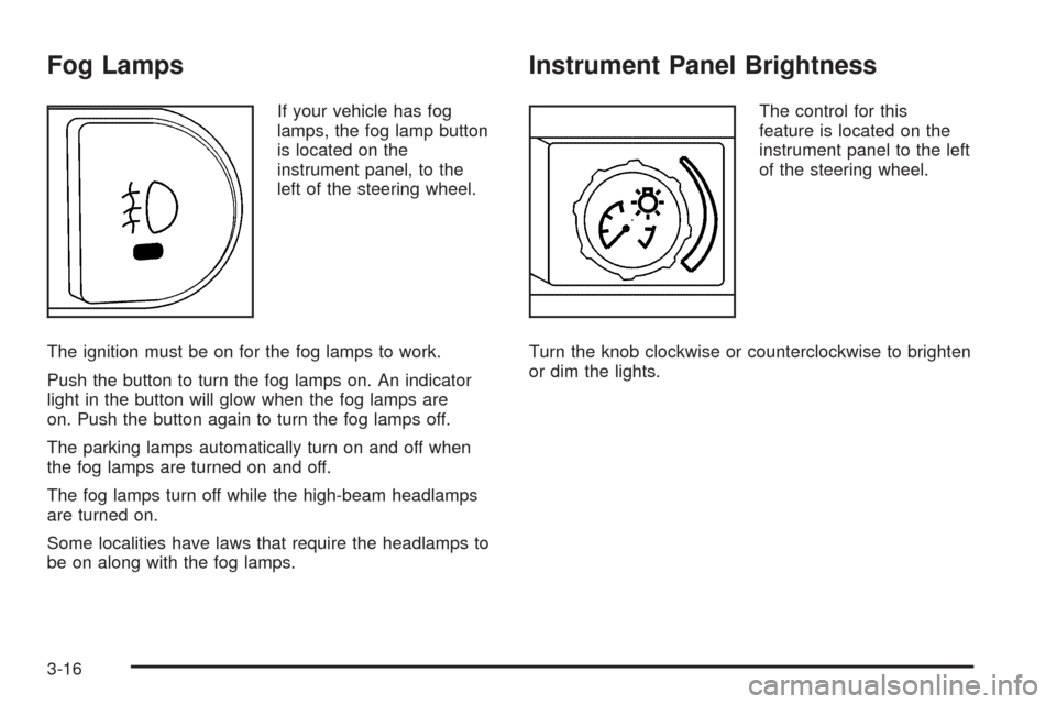 CHEVROLET MALIBU 2008 6.G Owners Manual Fog Lamps
If your vehicle has fog
lamps, the fog lamp button
is located on the
instrument panel, to the
left of the steering wheel.
The ignition must be on for the fog lamps to work.
Push the button t