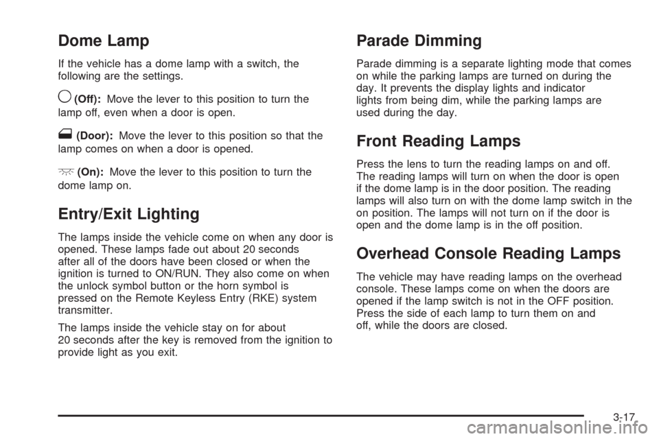 CHEVROLET MALIBU 2008 6.G Owners Manual Dome Lamp
If the vehicle has a dome lamp with a switch, the
following are the settings.
9(Off):Move the lever to this position to turn the
lamp off, even when a door is open.
1(Door):Move the lever to CHEVROLET MALIBU 2008 6.G Owners Manual Dome Lamp
If the vehicle has a dome lamp with a switch, the
following are the settings.
9(Off):Move the lever to this position to turn the
lamp off, even when a door is open.
1(Door):Move the lever to