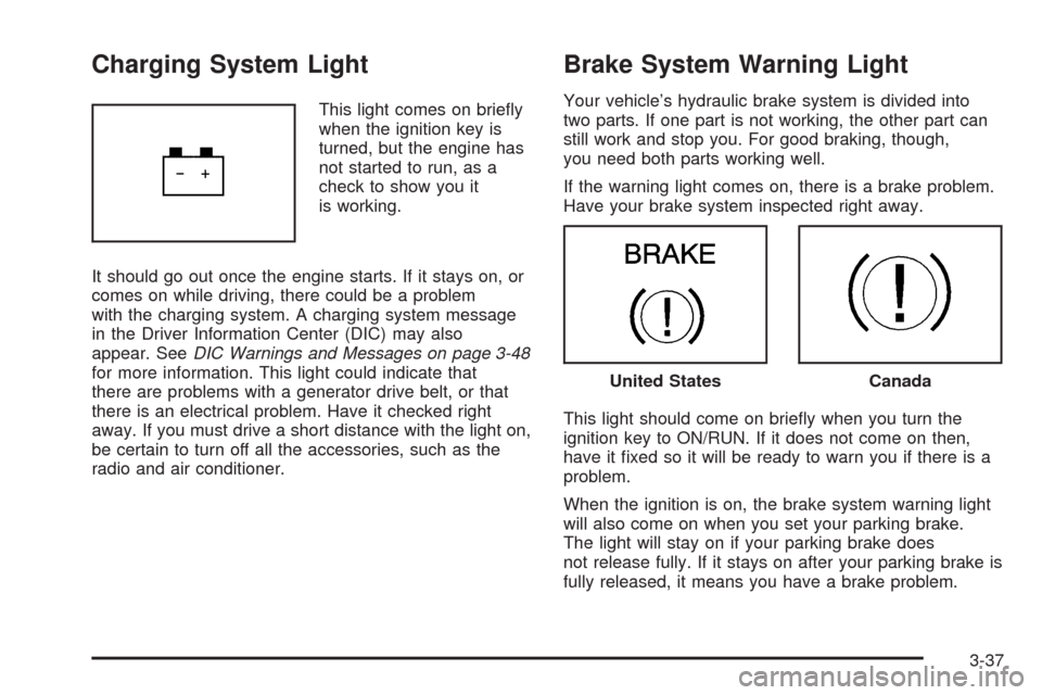 CHEVROLET MALIBU 2008 6.G Owners Manual Charging System Light
This light comes on brie�y
when the ignition key is
turned, but the engine has
not started to run, as a
check to show you it
is working.
It should go out once the engine starts. 