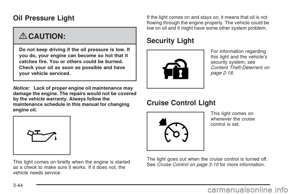 CHEVROLET MALIBU 2008 6.G Owners Manual Oil Pressure Light
{CAUTION:
Do not keep driving if the oil pressure is low. If
you do, your engine can become so hot that it
catches �re. You or others could be burned.
Check your oil as soon as poss