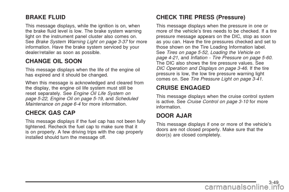 CHEVROLET MALIBU 2008 6.G Owners Manual BRAKE FLUID
This message displays, while the ignition is on, when
the brake �uid level is low. The brake system warning
light on the instrument panel cluster also comes on.
SeeBrake System Warning Lig