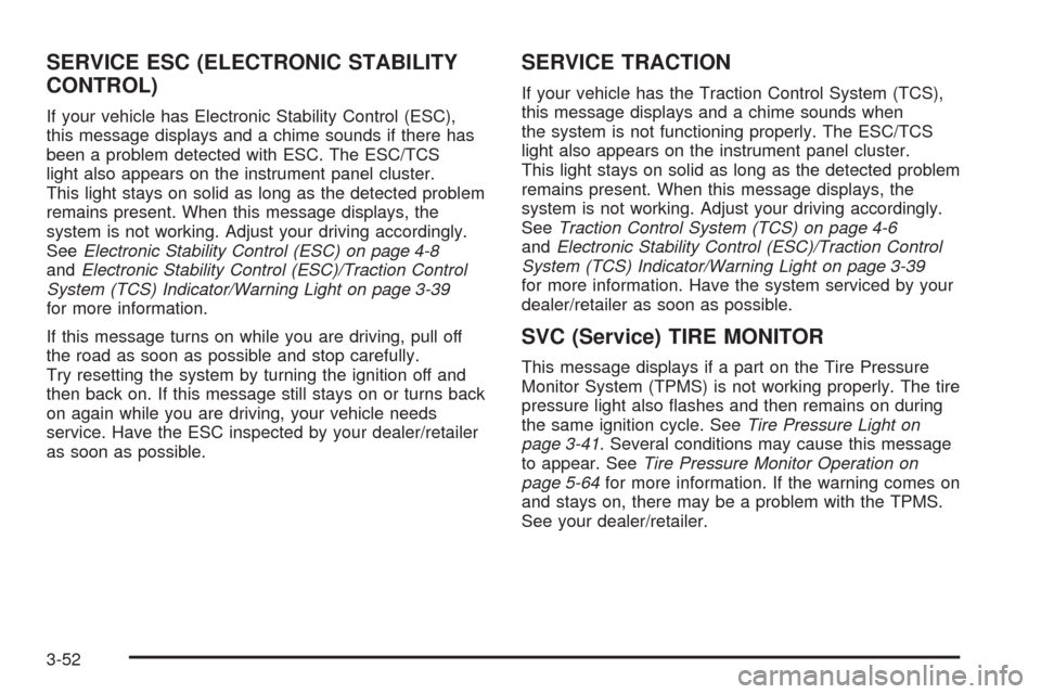 CHEVROLET MALIBU 2008 6.G Owners Guide SERVICE ESC (ELECTRONIC STABILITY
CONTROL)
If your vehicle has Electronic Stability Control (ESC),
this message displays and a chime sounds if there has
been a problem detected with ESC. The ESC/TCS
l
