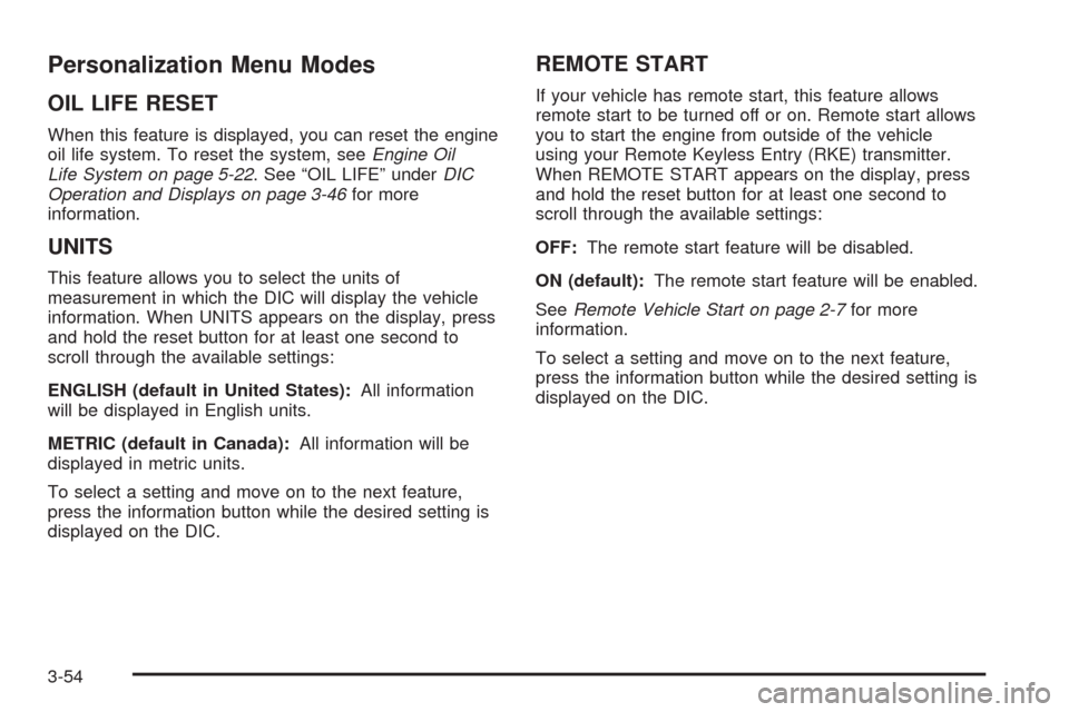 CHEVROLET MALIBU 2008 6.G Owners Manual Personalization Menu Modes
OIL LIFE RESET
When this feature is displayed, you can reset the engine
oil life system. To reset the system, seeEngine Oil
Life System on page 5-22. See “OIL LIFE” unde