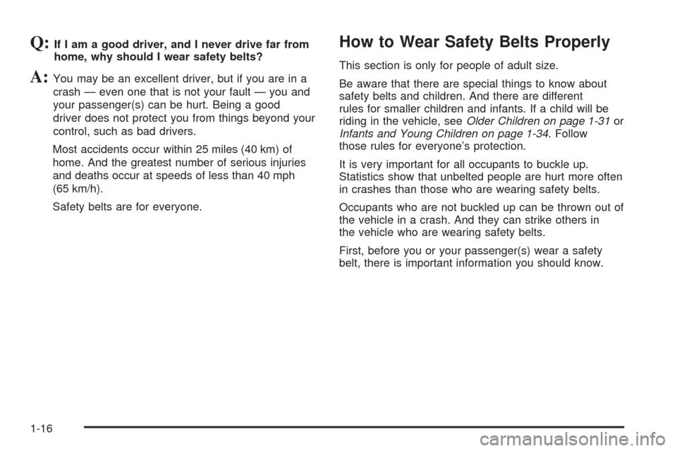 CHEVROLET MALIBU 2008 6.G User Guide Q:If I am a good driver, and I never drive far from
home, why should I wear safety belts?
A:You may be an excellent driver, but if you are in a
crash — even one that is not your fault — you and
yo CHEVROLET MALIBU 2008 6.G User Guide Q:If I am a good driver, and I never drive far from
home, why should I wear safety belts?
A:You may be an excellent driver, but if you are in a
crash — even one that is not your fault — you and
yo