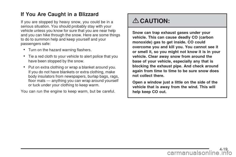CHEVROLET MALIBU 2008 6.G Owners Manual If You Are Caught in a Blizzard
If you are stopped by heavy snow, you could be in a
serious situation. You should probably stay with your
vehicle unless you know for sure that you are near help
and yo CHEVROLET MALIBU 2008 6.G Owners Manual If You Are Caught in a Blizzard
If you are stopped by heavy snow, you could be in a
serious situation. You should probably stay with your
vehicle unless you know for sure that you are near help
and yo