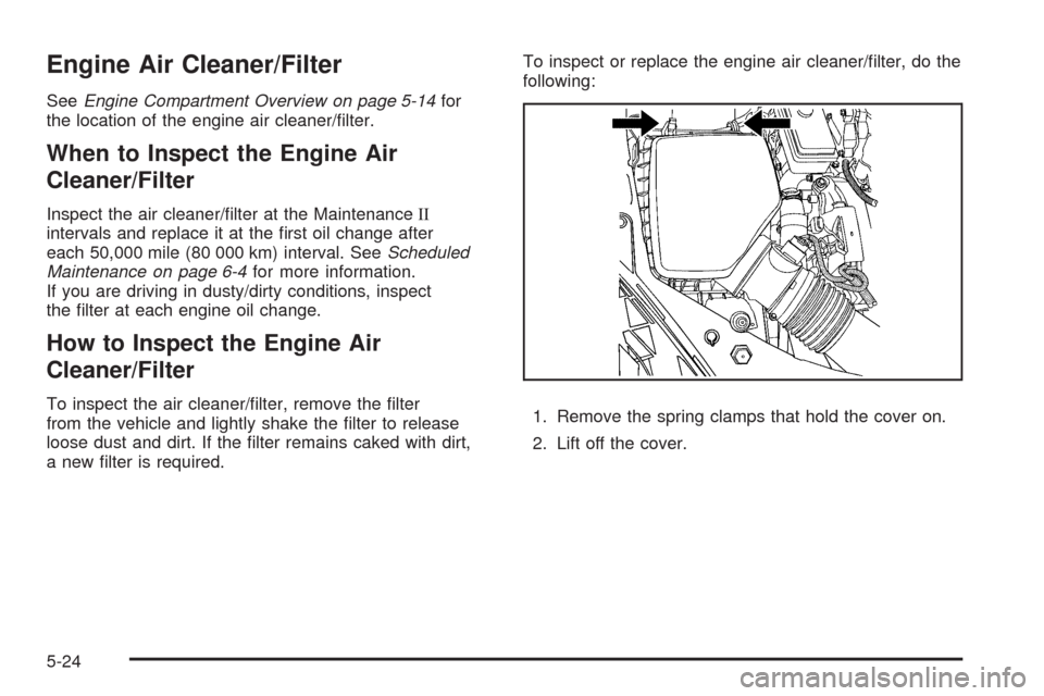 CHEVROLET MALIBU 2008 6.G Owners Manual Engine Air Cleaner/Filter
SeeEngine Compartment Overview on page 5-14for
the location of the engine air cleaner/�lter.
When to Inspect the Engine Air
Cleaner/Filter
Inspect the air cleaner/�lter at th