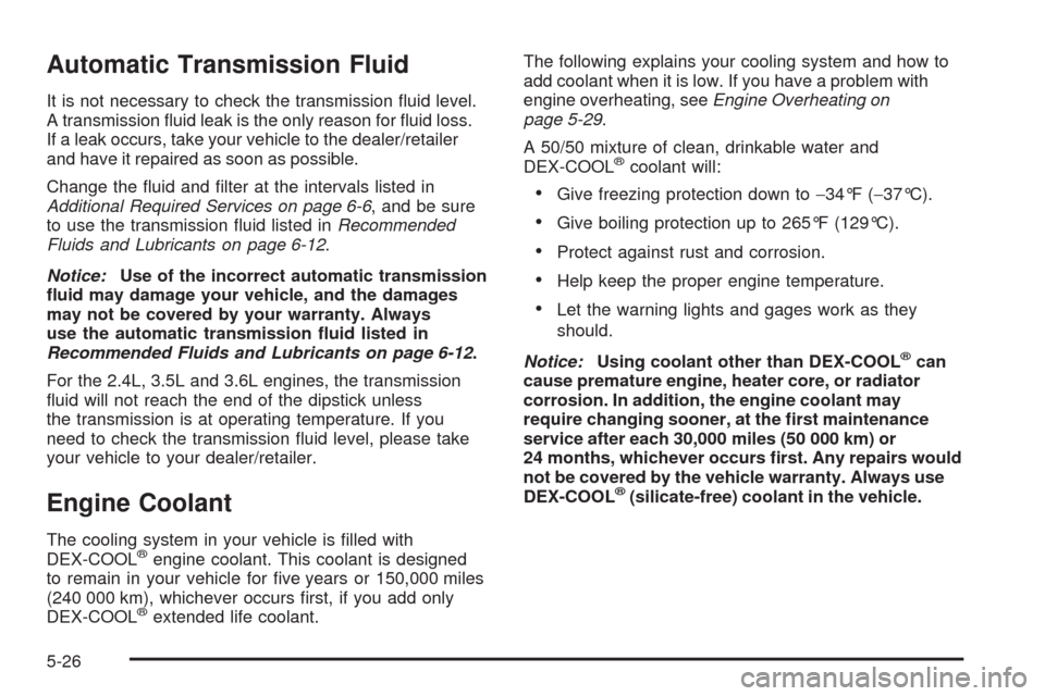 CHEVROLET MALIBU 2008 6.G Owners Manual Automatic Transmission Fluid
It is not necessary to check the transmission �uid level.
A transmission �uid leak is the only reason for �uid loss.
If a leak occurs, take your vehicle to the dealer/reta