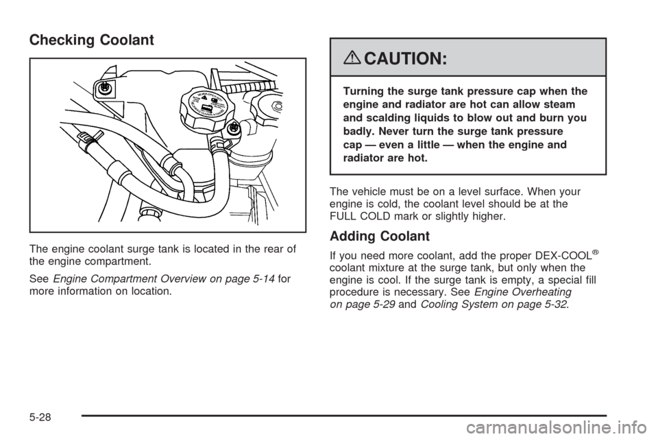 CHEVROLET MALIBU 2008 6.G Owners Manual Checking Coolant
The engine coolant surge tank is located in the rear of
the engine compartment.
SeeEngine Compartment Overview on page 5-14for
more information on location.
{CAUTION:
Turning the surg