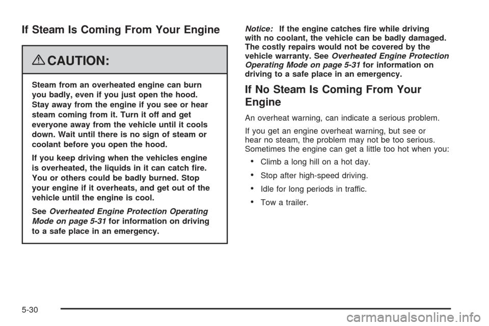 CHEVROLET MALIBU 2008 6.G Owners Manual If Steam Is Coming From Your Engine
{CAUTION:
Steam from an overheated engine can burn
you badly, even if you just open the hood.
Stay away from the engine if you see or hear
steam coming from it. Tur