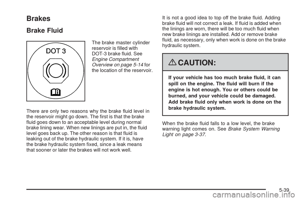 CHEVROLET MALIBU 2008 6.G Owners Manual Brakes
Brake Fluid
The brake master cylinder
reservoir is �lled with
DOT-3 brake �uid. See
Engine Compartment
Overview on page 5-14for
the location of the reservoir.
There are only two reasons why the