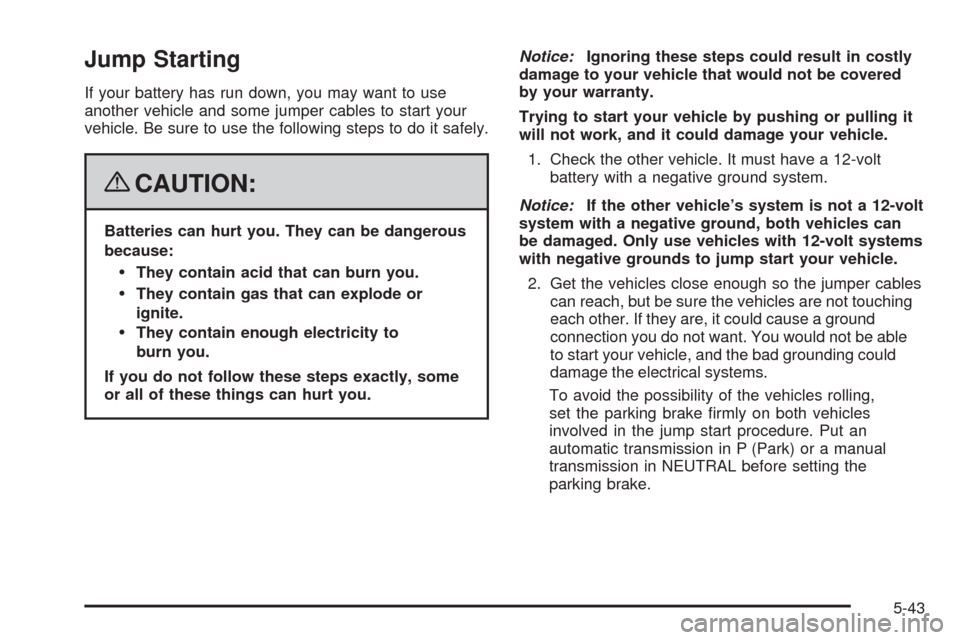 CHEVROLET MALIBU 2008 6.G Owners Manual Jump Starting
If your battery has run down, you may want to use
another vehicle and some jumper cables to start your
vehicle. Be sure to use the following steps to do it safely.
{CAUTION:
Batteries ca