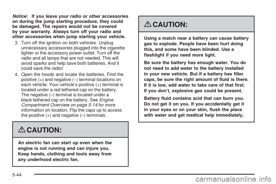 CHEVROLET MALIBU 2008 6.G Owners Manual Notice:If you leave your radio or other accessories
on during the jump starting procedure, they could
be damaged. The repairs would not be covered
by your warranty. Always turn off your radio and
othe