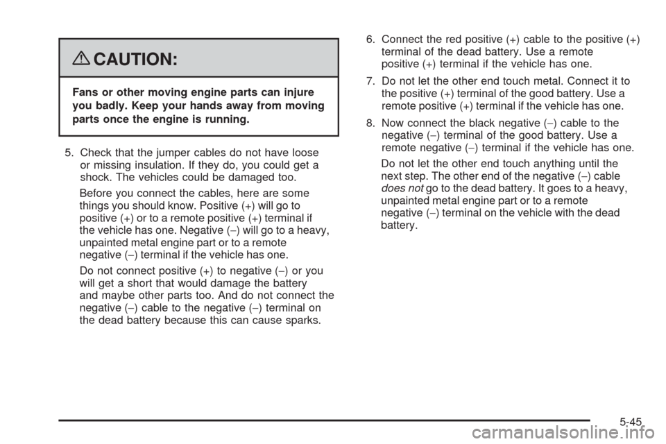CHEVROLET MALIBU 2008 6.G Owners Manual {CAUTION:
Fans or other moving engine parts can injure
you badly. Keep your hands away from moving
parts once the engine is running.
5. Check that the jumper cables do not have loose
or missing insula
