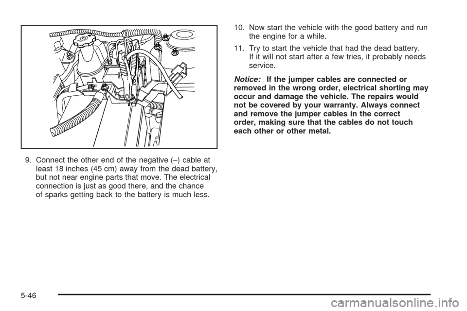 CHEVROLET MALIBU 2008 6.G Owners Manual 9. Connect the other end of the negative (−) cable at
least 18 inches (45 cm) away from the dead battery,
but not near engine parts that move. The electrical
connection is just as good there, and th