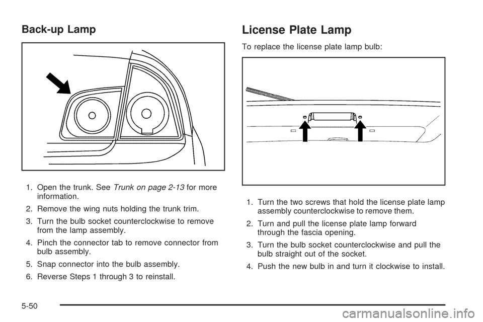 CHEVROLET MALIBU 2008 6.G Owners Manual Back-up Lamp
1. Open the trunk. SeeTrunk on page 2-13for more
information.
2. Remove the wing nuts holding the trunk trim.
3. Turn the bulb socket counterclockwise to remove
from the lamp assembly.
4.