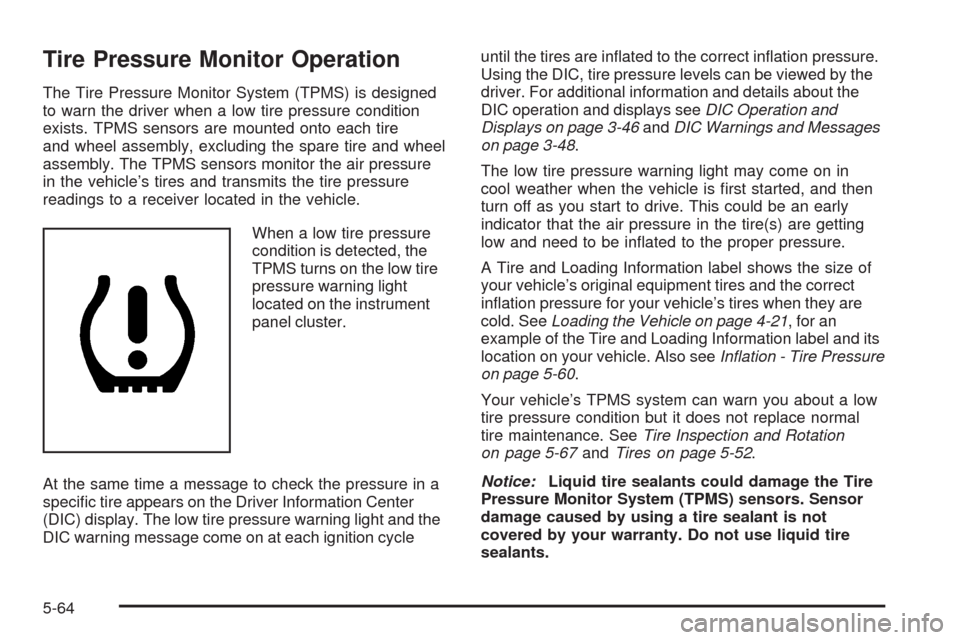 CHEVROLET MALIBU 2008 6.G Owners Manual Tire Pressure Monitor Operation
The Tire Pressure Monitor System (TPMS) is designed
to warn the driver when a low tire pressure condition
exists. TPMS sensors are mounted onto each tire
and wheel asse