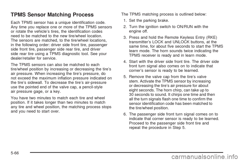 CHEVROLET MALIBU 2008 6.G Owners Manual TPMS Sensor Matching Process
Each TPMS sensor has a unique identi�cation code.
Any time you replace one or more of the TPMS sensors
or rotate the vehicle’s tires, the identi�cation codes
need to be 