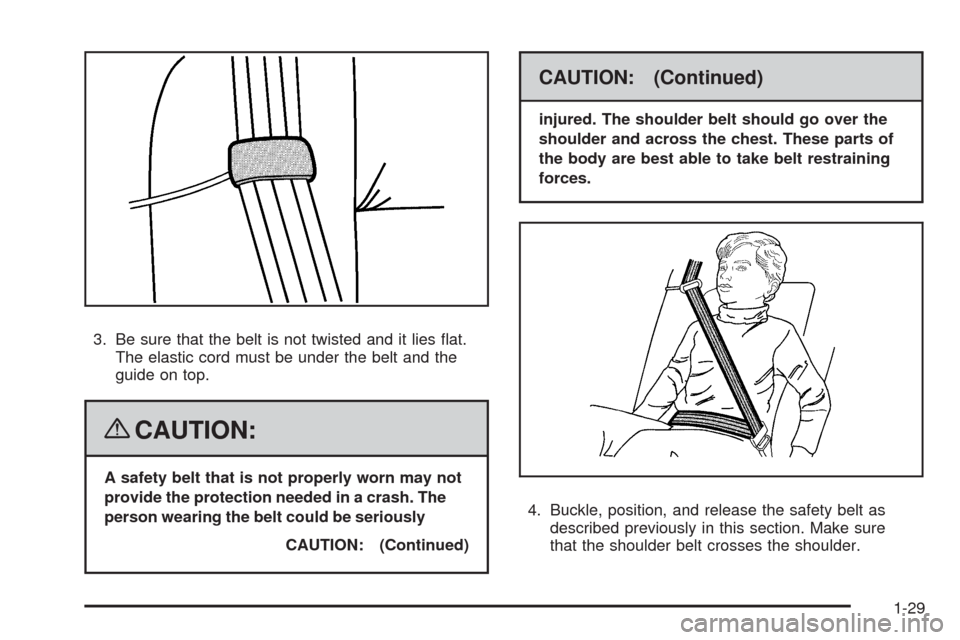 CHEVROLET MALIBU 2008 6.G Owners Guide 3. Be sure that the belt is not twisted and it lies �at.
The elastic cord must be under the belt and the
guide on top.
{CAUTION:
A safety belt that is not properly worn may not
provide the protection 