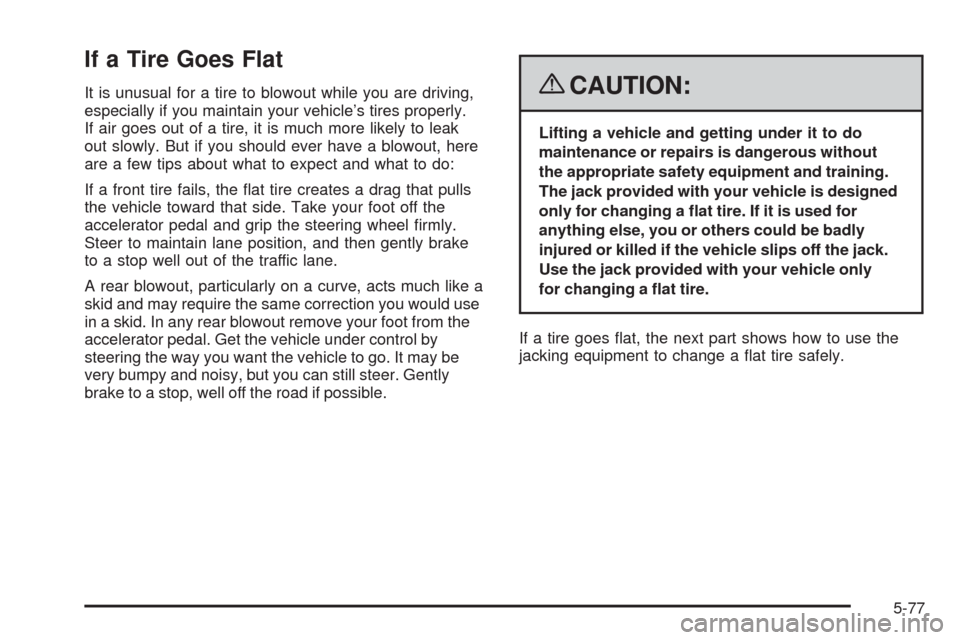 CHEVROLET MALIBU 2008 6.G Owners Manual If a Tire Goes Flat
It is unusual for a tire to blowout while you are driving,
especially if you maintain your vehicle’s tires properly.
If air goes out of a tire, it is much more likely to leak
out