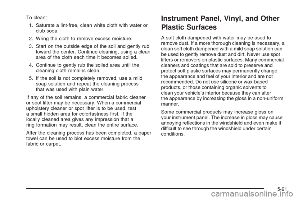 CHEVROLET MALIBU 2008 6.G Owners Manual To clean:
1. Saturate a lint-free, clean white cloth with water or
club soda.
2. Wring the cloth to remove excess moisture.
3. Start on the outside edge of the soil and gently rub
toward the center. C