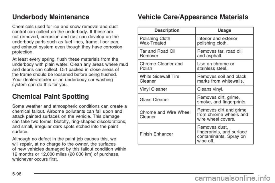 CHEVROLET MALIBU 2008 6.G Owners Manual Underbody Maintenance
Chemicals used for ice and snow removal and dust
control can collect on the underbody. If these are
not removed, corrosion and rust can develop on the
underbody parts such as fue
