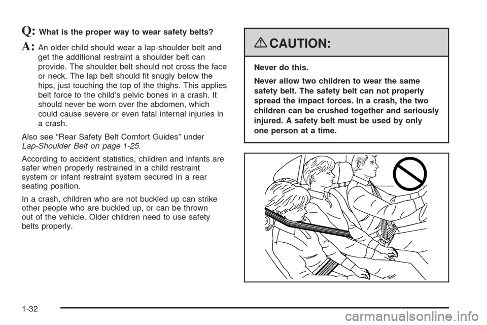 CHEVROLET MALIBU 2008 6.G Owners Guide Q:What is the proper way to wear safety belts?
A:An older child should wear a lap-shoulder belt and
get the additional restraint a shoulder belt can
provide. The shoulder belt should not cross the fac