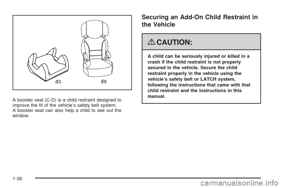 CHEVROLET MALIBU 2008 6.G Service Manual A booster seat (C-D) is a child restraint designed to
improve the �t of the vehicle’s safety belt system.
A booster seat can also help a child to see out the
window.
Securing an Add-On Child Restrai