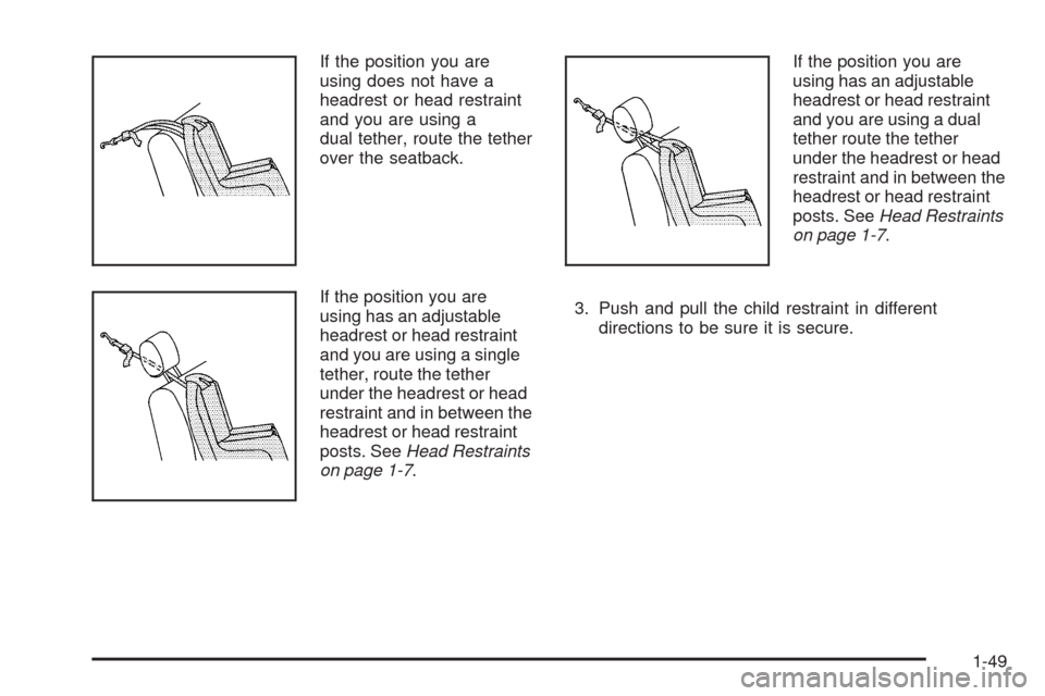 CHEVROLET MALIBU 2008 6.G Workshop Manual If the position you are
using does not have a
headrest or head restraint
and you are using a
dual tether, route the tether
over the seatback.
If the position you are
using has an adjustable
headrest o CHEVROLET MALIBU 2008 6.G Workshop Manual If the position you are
using does not have a
headrest or head restraint
and you are using a
dual tether, route the tether
over the seatback.
If the position you are
using has an adjustable
headrest o