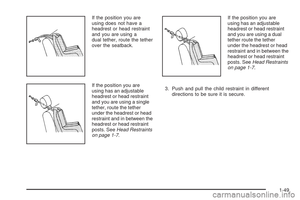CHEVROLET MALIBU 2008 6.G Owners Manual If the position you are
using does not have a
headrest or head restraint
and you are using a
dual tether, route the tether
over the seatback.
If the position you are
using has an adjustable
headrest o