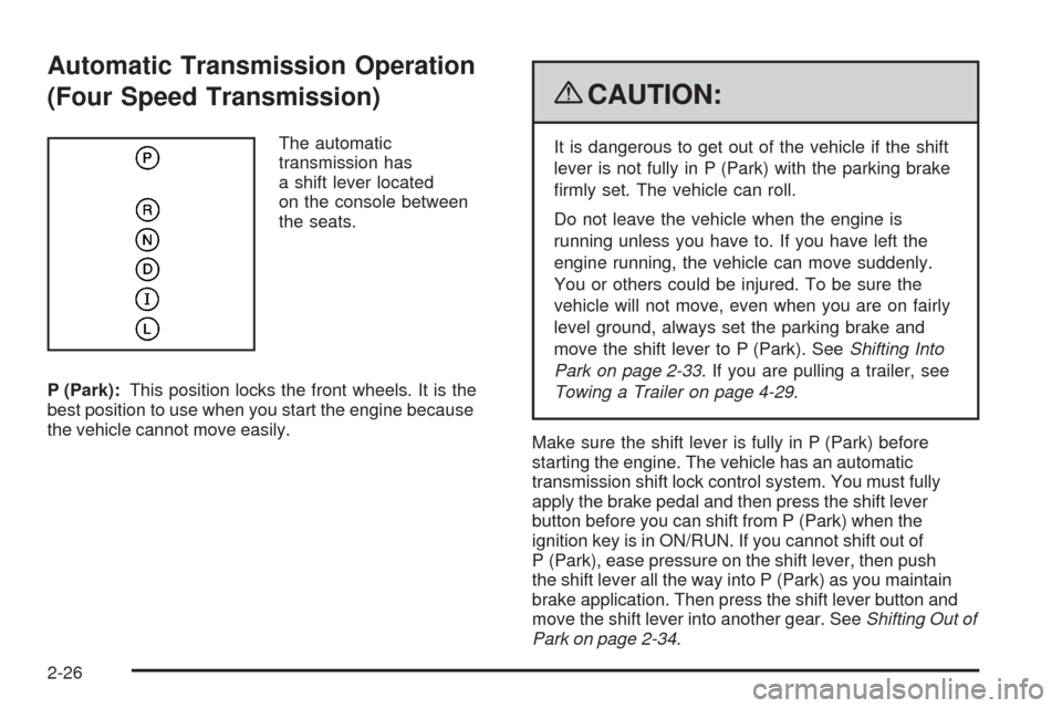 CHEVROLET MALIBU 2009 7.G Owners Manual Automatic Transmission Operation
(Four Speed Transmission)
The automatic
transmission has
a shift lever located
on the console between
the seats.
P (Park):This position locks the front wheels. It is t