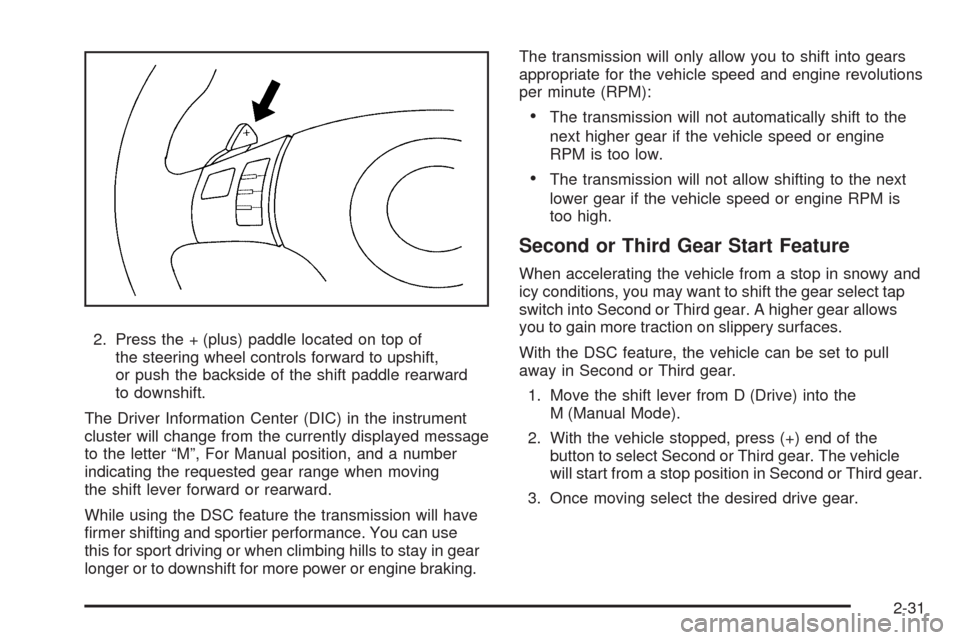 CHEVROLET MALIBU 2009 7.G Owners Manual 2. Press the + (plus) paddle located on top of
the steering wheel controls forward to upshift,
or push the backside of the shift paddle rearward
to downshift.
The Driver Information Center (DIC) in th