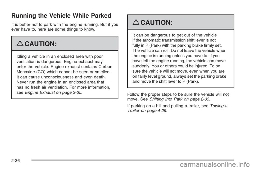 CHEVROLET MALIBU 2009 7.G Owners Manual Running the Vehicle While Parked
It is better not to park with the engine running. But if you
ever have to, here are some things to know.
{CAUTION:
Idling a vehicle in an enclosed area with poor
venti